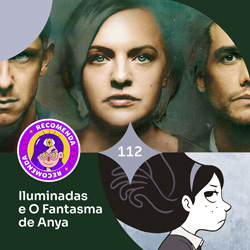 #112 – Iluminadas e O Fantasma de Anya