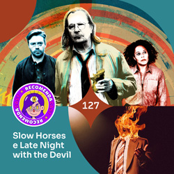 #127 – Slow Horses e Late Night with the Devil
